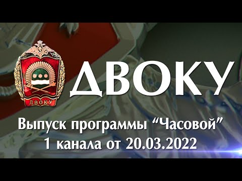 ДВОКУ. Выпуск программы &quot;Часовой&quot; 1 канала российского телевидения от 20.03.2022.