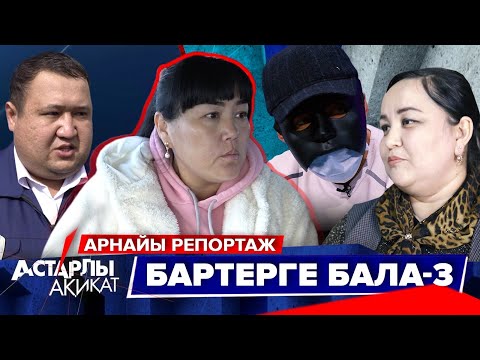 Астарлы ақиқат: Бартерге бала. Арнайы репортаж