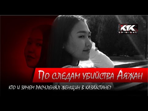 По следам убийства Аяжан. Кто и зачем расчленял женщин в Казахстане?