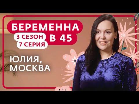 БЕРЕМЕННА В 45 | НОВЫЙ СЕЗОН | 7 ВЫПУСК | ЮЛИЯ, МОСКВА
