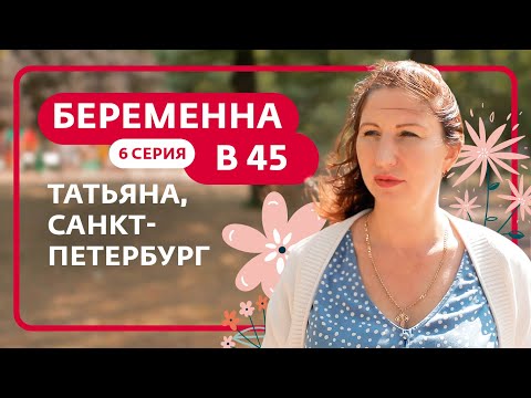 БЕРЕМЕННА В 45 | 6 ВЫПУСК | ТАТЬЯНА, САНКТ-ПЕТЕРБУРГ