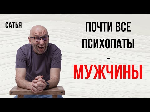 Сатья. Почти все психопаты - мужчины