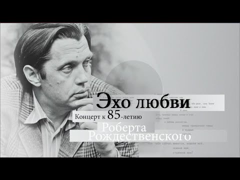 &quot;Эхо любви&quot;. Концерт к 85-летию со дня рождения Роберта Рождественского. (1 часть)