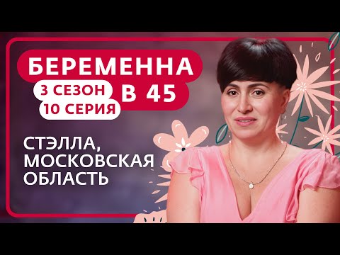 БЕРЕМЕННА В 45 | НОВЫЙ СЕЗОН | 10 ВЫПУСК | СТЭЛЛА, МОСКОВСКАЯ ОБЛАСТЬ