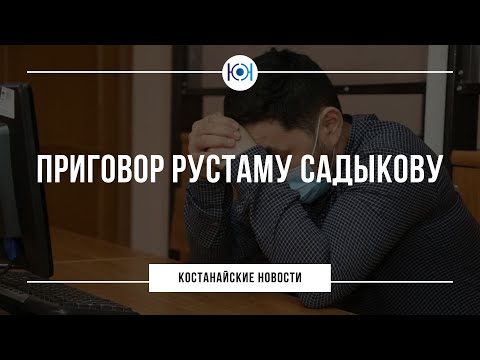 Приговор Рустаму Садыкову / Костанайские новости