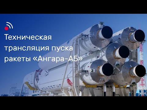 Техническая трансляция пуска ракеты-носителя «Ангара-А5»